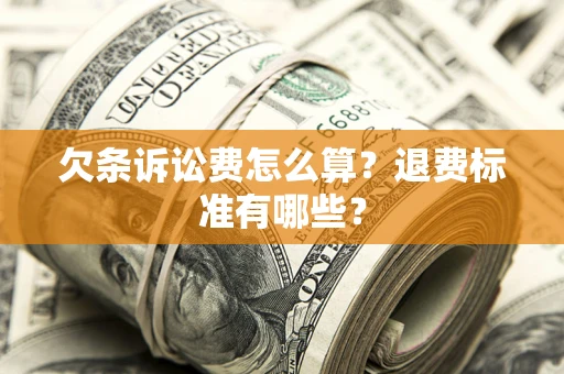 济南欠条诉讼费怎么算？退费标准有哪些？