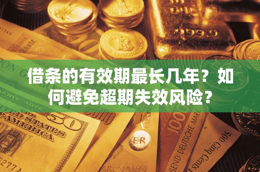 济南借条的有效期最长几年？如何避免超期失效风险？