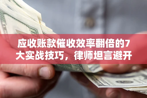 济南应收账款催收效率翻倍的7大实战技巧，律师坦言避开这些法律雷区最关键