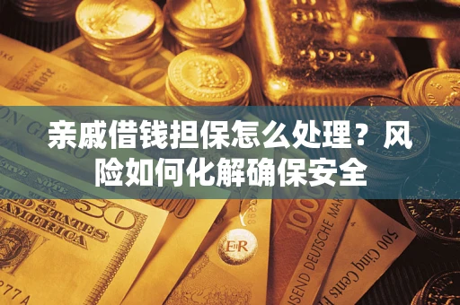 济南亲戚借钱担保怎么处理？风险如何化解确保安全