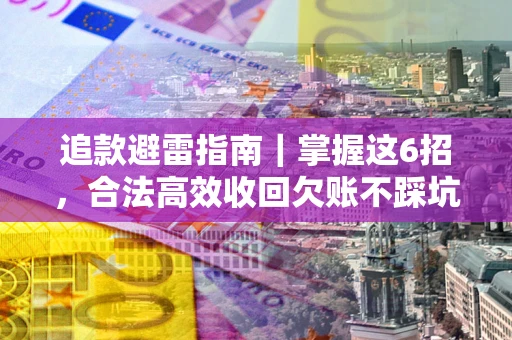 济南追款避雷指南｜掌握这6招，合法高效收回欠账不踩坑