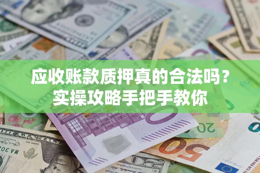 济南应收账款质押真的合法吗？实操攻略手把手教你