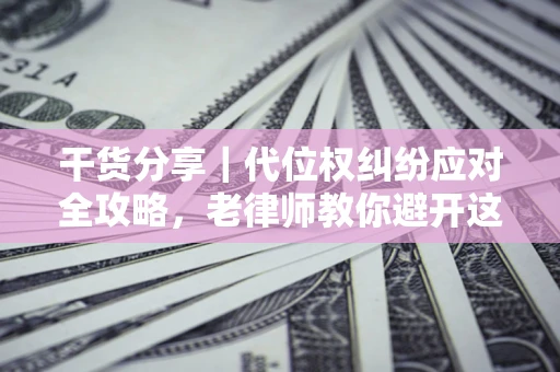 济南干货分享｜代位权纠纷应对全攻略，老律师教你避开这5大雷区