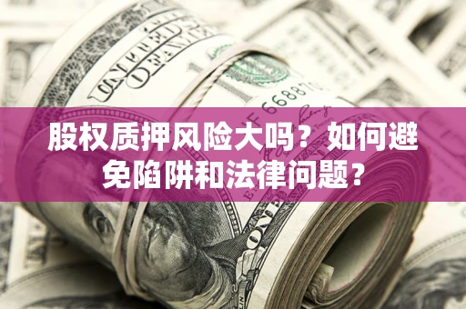 济南股权质押风险大吗？如何避免陷阱和法律问题？