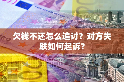 济南欠钱不还怎么追讨？对方失联如何起诉？