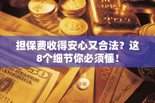 济南担保费收得安心又合法？这8个细节你必须懂！