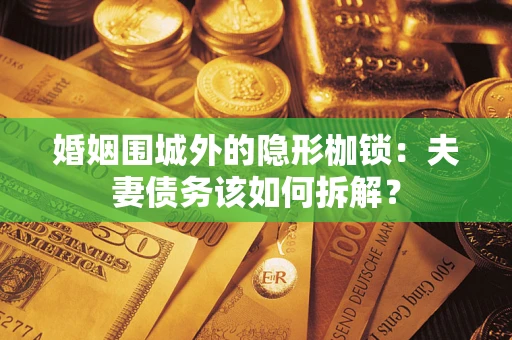 济南婚姻围城外的隐形枷锁：夫妻债务该如何拆解？
