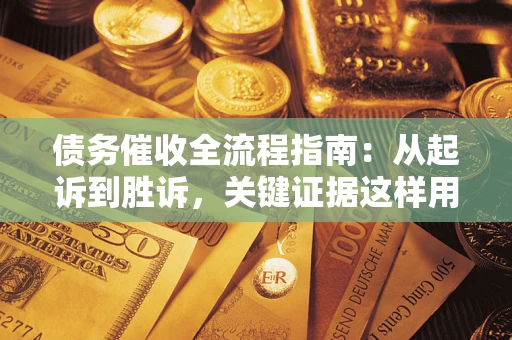 济南债务催收全流程指南：从起诉到胜诉，关键证据这样用