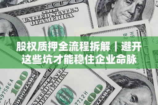 济南股权质押全流程拆解｜避开这些坑才能稳住企业命脉
