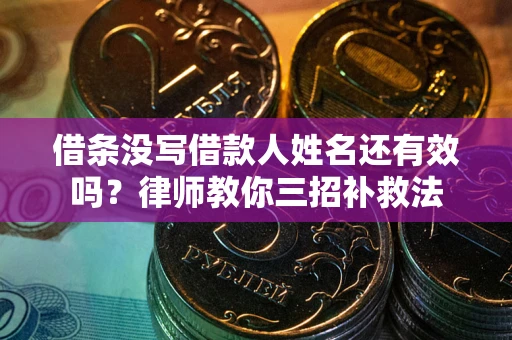 济南借条没写借款人姓名还有效吗？律师教你三招补救法