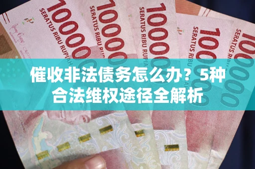 济南催收非法债务怎么办？5种合法维权途径全解析