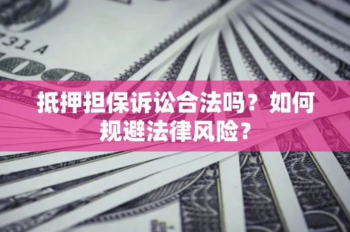 济南抵押担保诉讼合法吗？如何规避法律风险？