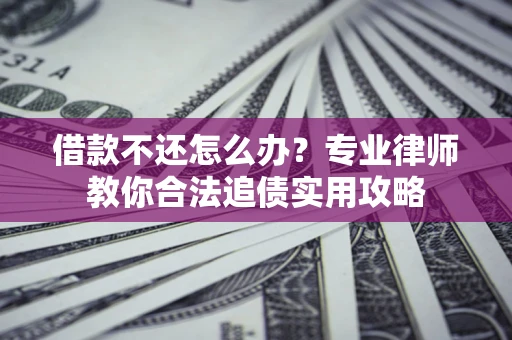 济南借款不还怎么办？专业律师教你合法追债实用攻略