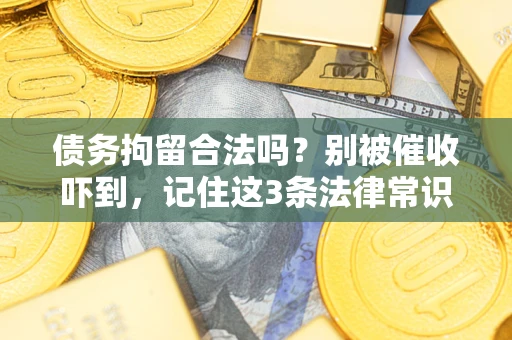 济南债务拘留合法吗?别被催收吓到,记住这3条法律常识 济南债务拘留合法吗?别被催收吓到,记住这3条法律常识