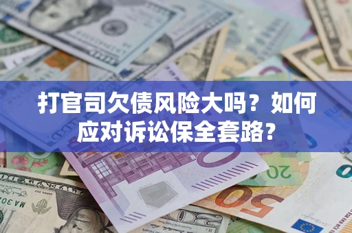 济南打官司欠债风险大吗？如何应对诉讼保全套路？