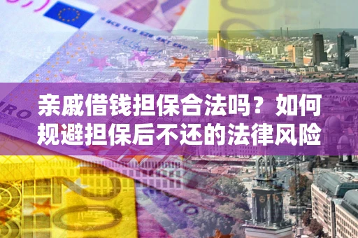 济南亲戚借钱担保合法吗？如何规避担保后不还的法律风险？
