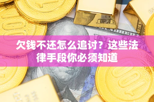 济南欠钱不还怎么追讨？这些法律手段你必须知道
