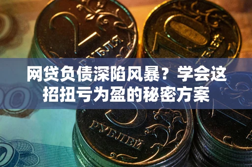 济南网贷负债深陷风暴？学会这招扭亏为盈的秘密方案