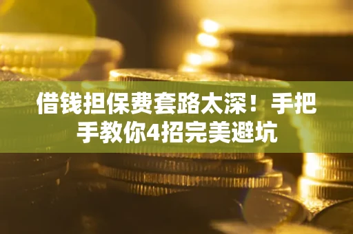 济南借钱担保费套路太深！手把手教你4招完美避坑