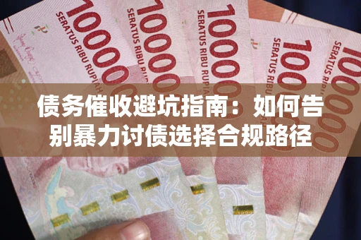济南债务催收避坑指南：如何告别暴力讨债选择合规路径