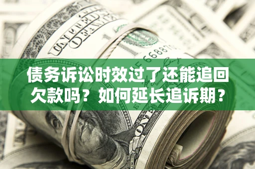 济南债务诉讼时效过了还能追回欠款吗？如何延长追诉期？