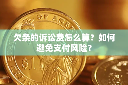 济南欠条的诉讼费怎么算？如何避免支付风险？