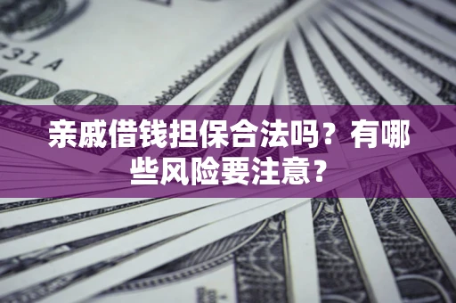 济南亲戚借钱担保合法吗？有哪些风险要注意？