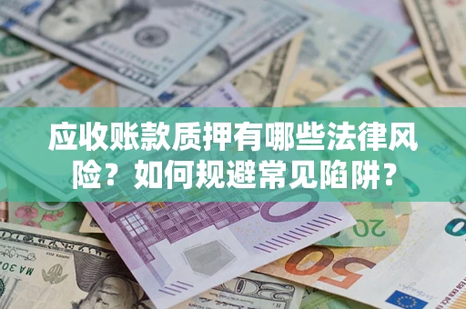 济南应收账款质押有哪些法律风险？如何规避常见陷阱？