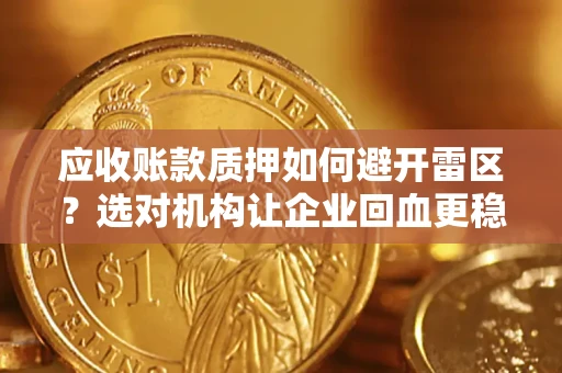 济南应收账款质押如何避开雷区？选对机构让企业回血更稳
