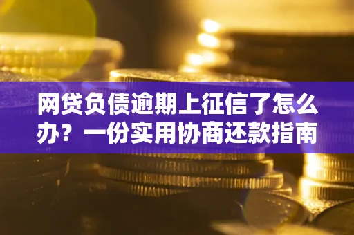济南网贷负债逾期上征信了怎么办？一份实用协商还款指南请收好