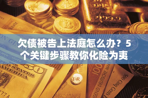 济南欠债被告上法庭怎么办？5个关键步骤教你化险为夷