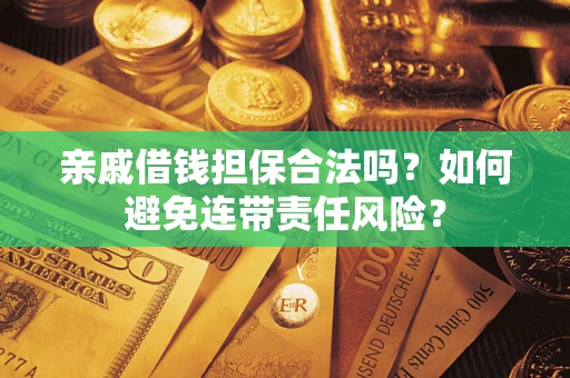济南亲戚借钱担保合法吗？如何避免连带责任风险？