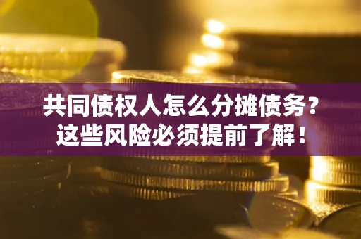 济南共同债权人怎么分摊债务？这些风险必须提前了解！