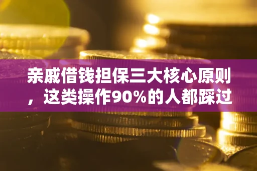 济南亲戚借钱担保三大核心原则，这类操作90%的人都踩过坑！附法院判决案例