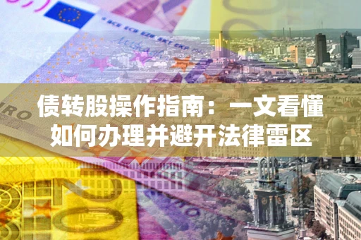 济南债转股操作指南：一文看懂如何办理并避开法律雷区
