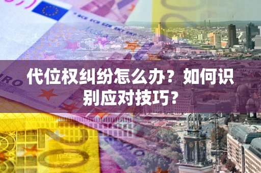 济南代位权纠纷怎么办？如何识别应对技巧？