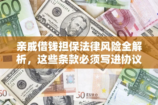 济南亲戚借钱担保法律风险全解析，这些条款必须写进协议