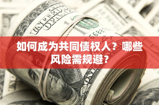 济南如何成为共同债权人？哪些风险需规避？