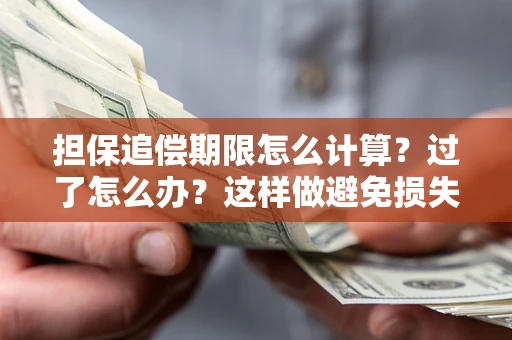 济南担保追偿期限怎么计算？过了怎么办？这样做避免损失！