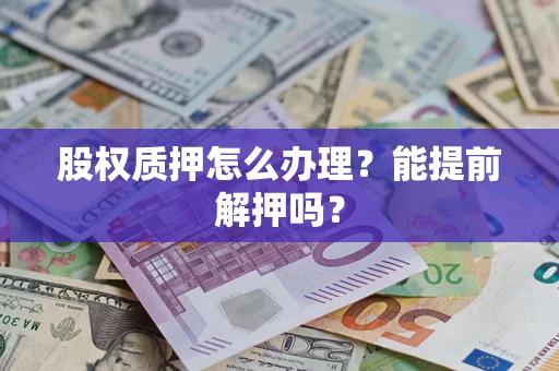 济南股权质押怎么办理？能提前解押吗？