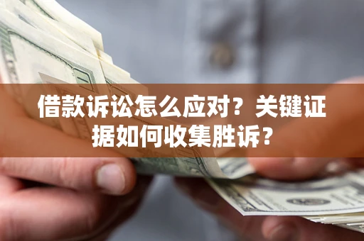 济南借款诉讼怎么应对？关键证据如何收集胜诉？