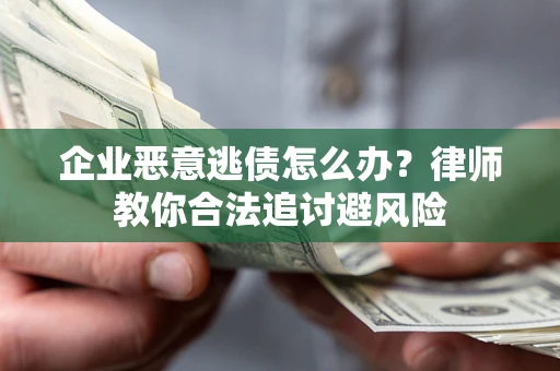 济南企业恶意逃债怎么办？律师教你合法追讨避风险