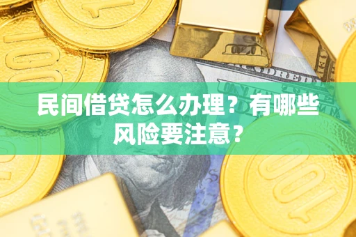 济南民间借贷怎么办理？有哪些风险要注意？