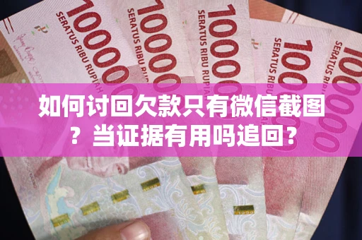 济南如何讨回欠款只有微信截图？当证据有用吗追回？