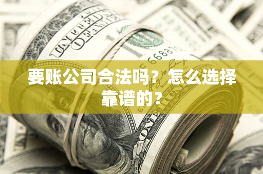 济南要账公司合法吗？怎么选择靠谱的？
