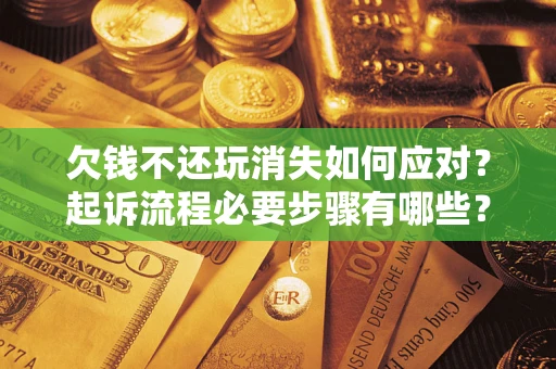 济南欠钱不还玩消失如何应对？起诉流程必要步骤有哪些？