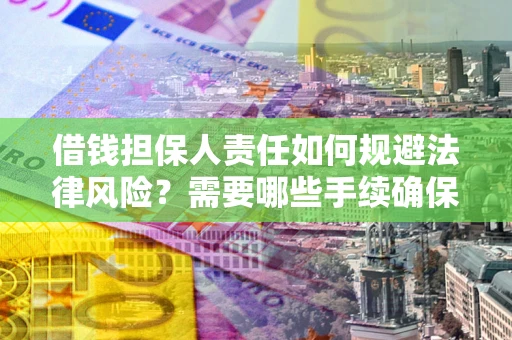 济南借钱担保人责任如何规避法律风险？需要哪些手续确保安全？