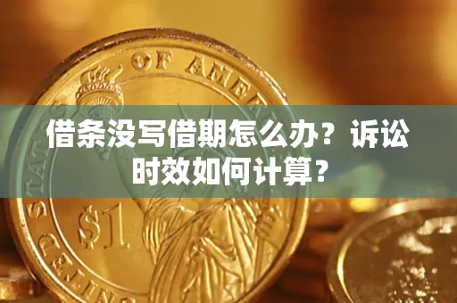 济南借条没写借期怎么办？诉讼时效如何计算？