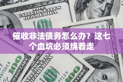 济南催收非法债务怎么办？这七个血坑必须绕着走
