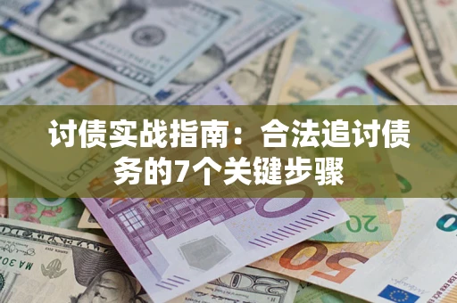 济南讨债实战指南：合法追讨债务的7个关键步骤